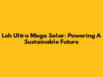 Leh Ultra Mega Solar: Powering A Sustainable Future