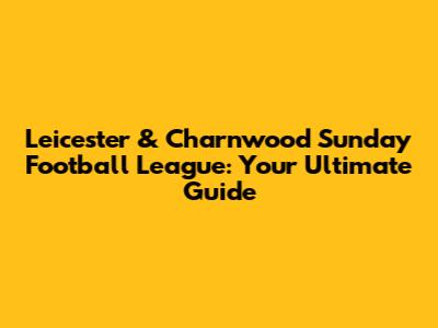 Leicester & Charnwood Sunday Football League: Your Ultimate Guide
