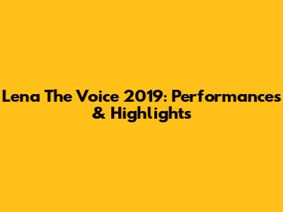 Lena The Voice 2019: Performances & Highlights