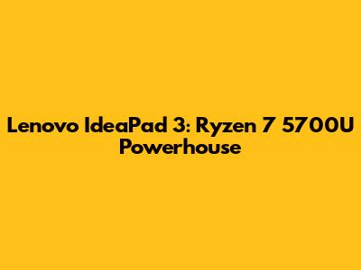 Lenovo IdeaPad 3: Ryzen 7 5700U Powerhouse