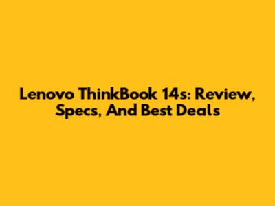 Lenovo ThinkBook 14s: Review, Specs, And Best Deals
