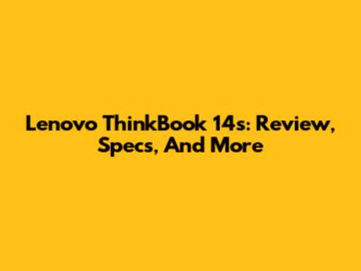 Lenovo ThinkBook 14s: Review, Specs, And More