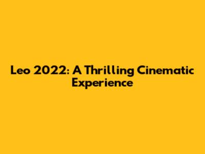 Leo 2022: A Thrilling Cinematic Experience
