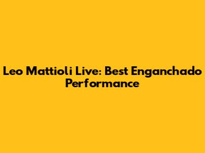 Leo Mattioli Live: Best "Enganchado" Performance