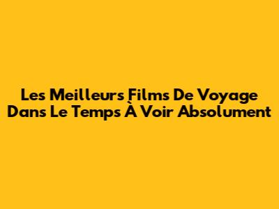 Les Meilleurs Films De Voyage Dans Le Temps À Voir Absolument