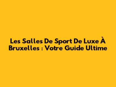 Les Salles De Sport De Luxe À Bruxelles : Votre Guide Ultime