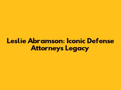 Leslie Abramson: Iconic Defense Attorney's Legacy