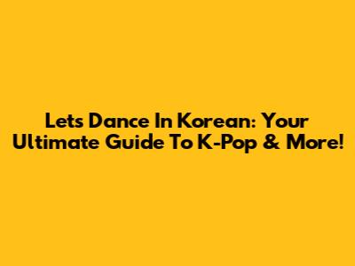 Let's Dance In Korean: Your Ultimate Guide To K-Pop & More!