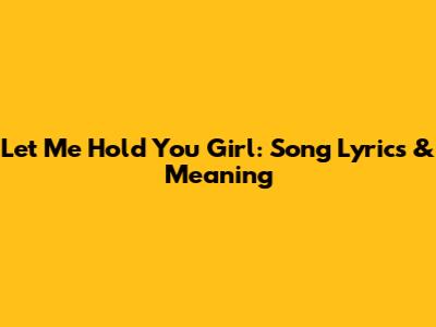 Let Me Hold You Girl: Song Lyrics & Meaning