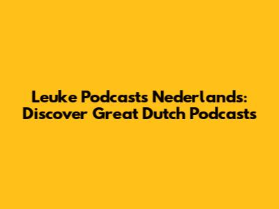 Leuke Podcasts Nederlands: Discover Great Dutch Podcasts