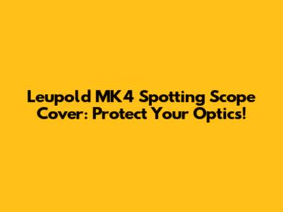 Leupold MK4 Spotting Scope Cover: Protect Your Optics!