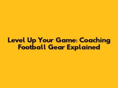 Level Up Your Game: Coaching Football Gear Explained