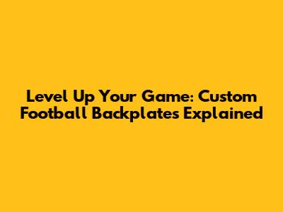 Level Up Your Game: Custom Football Backplates Explained