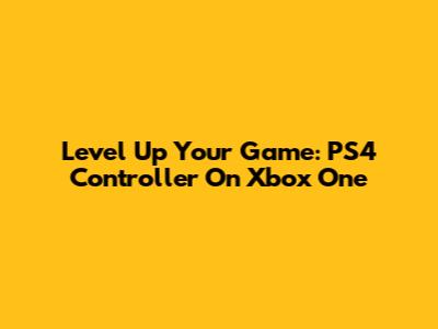 Level Up Your Game: PS4 Controller On Xbox One
