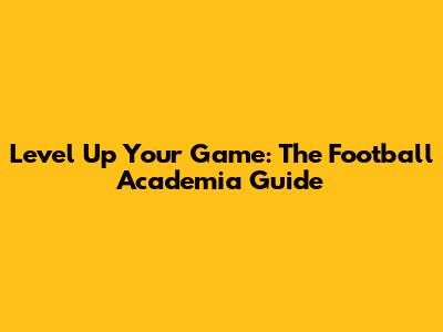 Level Up Your Game: The Football Academia Guide