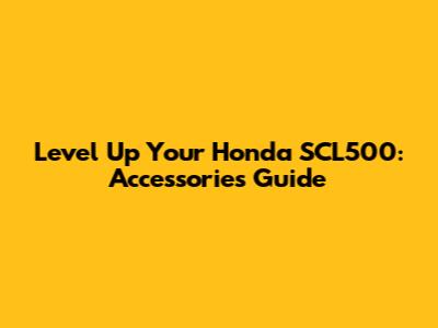 Level Up Your Honda SCL500: Accessories Guide