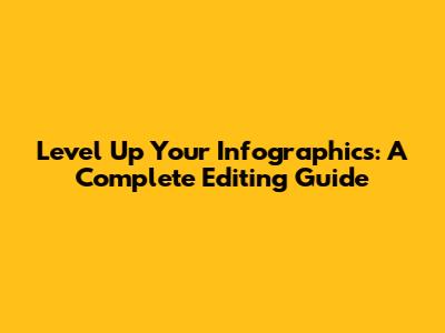 Level Up Your Infographics: A Complete Editing Guide