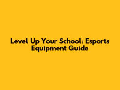 Level Up Your School: Esports Equipment Guide