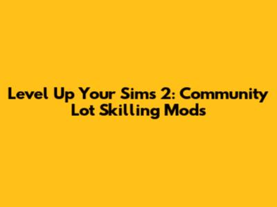 Level Up Your Sims 2: Community Lot Skilling Mods