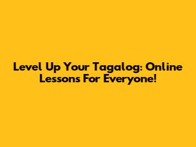 Level Up Your Tagalog: Online Lessons For Everyone!