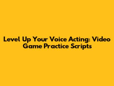 Level Up Your Voice Acting: Video Game Practice Scripts