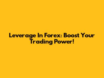 Leverage In Forex: Boost Your Trading Power!