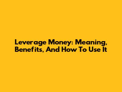 Leverage Money: Meaning, Benefits, And How To Use It