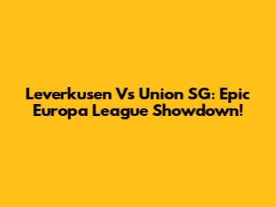 Leverkusen Vs Union SG: Epic Europa League Showdown!