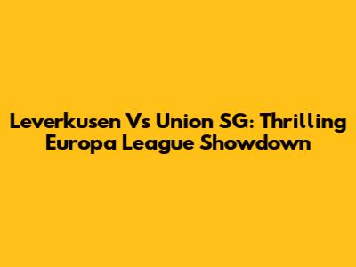 Leverkusen Vs Union SG: Thrilling Europa League Showdown