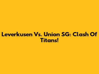 Leverkusen Vs. Union SG: Clash Of Titans!
