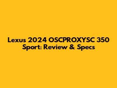 Lexus 2024 OSCPROXYSC 350 Sport: Review & Specs