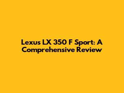 Lexus LX 350 F Sport: A Comprehensive Review