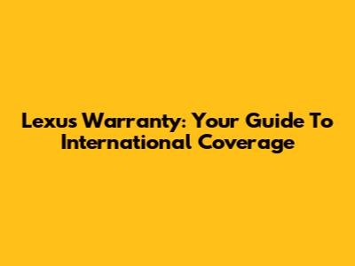 Lexus Warranty: Your Guide To International Coverage
