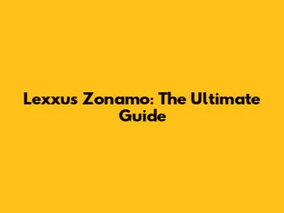 Lexxus Zonamo: The Ultimate Guide