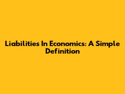 Liabilities In Economics: A Simple Definition