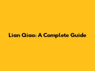 Lian Qiao: A Complete Guide