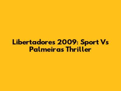 Libertadores 2009: Sport Vs Palmeiras Thriller