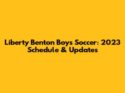 Liberty Benton Boys Soccer: 2023 Schedule & Updates