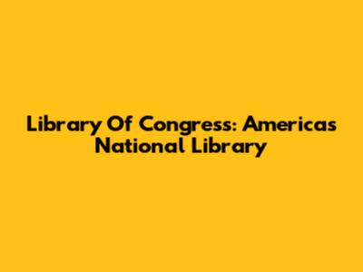 Library Of Congress: America's National Library