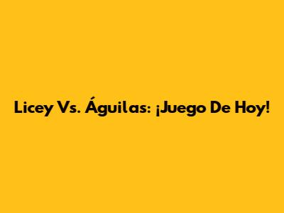 Licey Vs. Águilas: ¡Juego De Hoy!