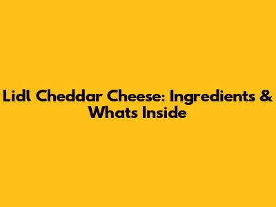 Lidl Cheddar Cheese: Ingredients & What's Inside