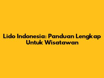 Lido Indonesia: Panduan Lengkap Untuk Wisatawan