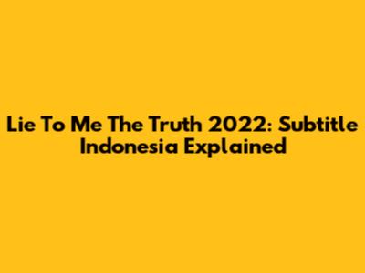 Lie To Me The Truth 2022: Subtitle Indonesia Explained