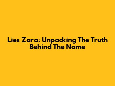 Lies Zara: Unpacking The Truth Behind The Name