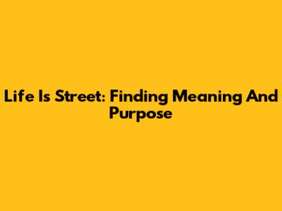 Life Is Street: Finding Meaning And Purpose