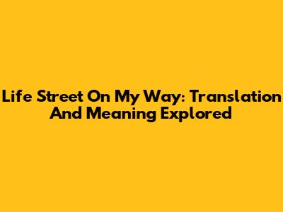 Life Street On My Way: Translation And Meaning Explored