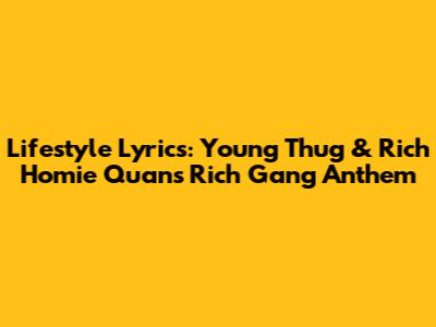 Lifestyle Lyrics: Young Thug & Rich Homie Quan's Rich Gang Anthem