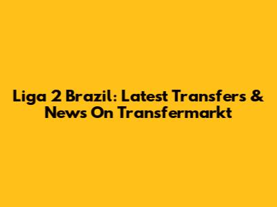 Liga 2 Brazil: Latest Transfers & News On Transfermarkt