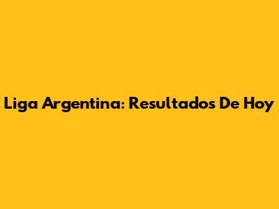 Liga Argentina: Resultados De Hoy