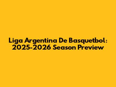Liga Argentina De Basquetbol: 2025-2026 Season Preview